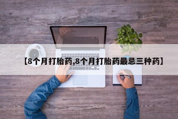 流产药如何购买【8个月打胎药,8个月打胎药最忌三种药】