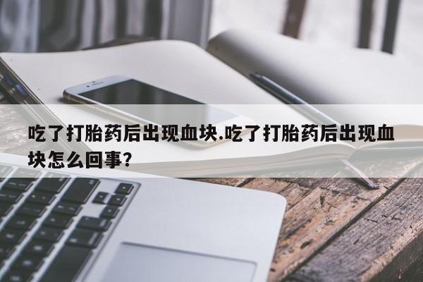 流产药如何购买吃了打胎药后出现血块.吃了打胎药后出现血块怎么回事？