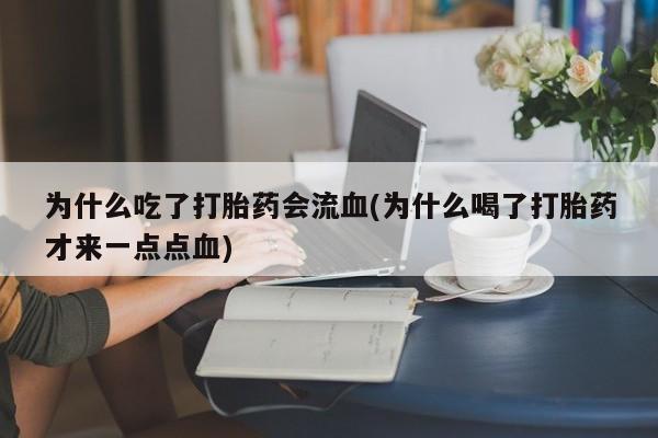 流产药如何购买为什么吃了打胎药会流血(为什么喝了打胎药才来一点点血)