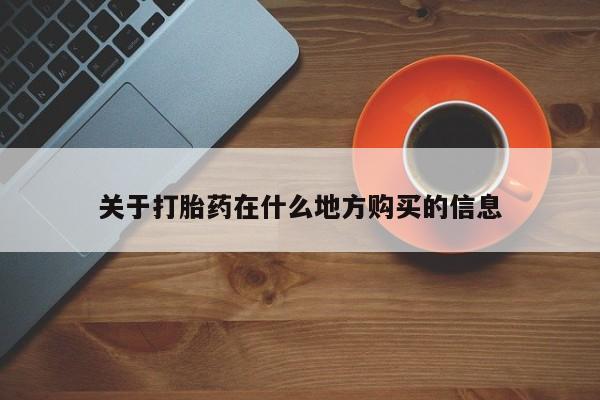 流产药如何购买关于打胎药在什么地方购买的信息