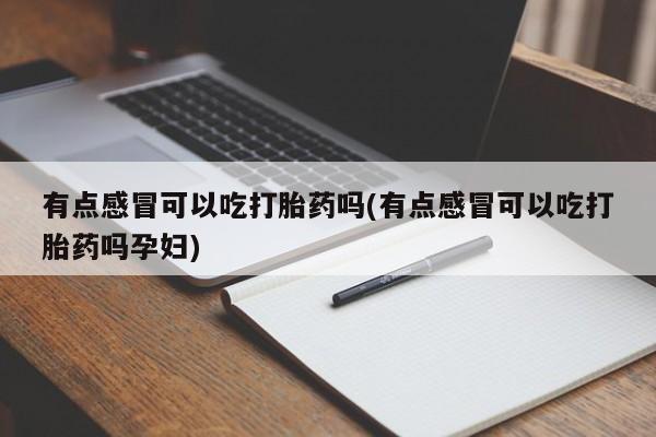 流产药如何购买有点感冒可以吃打胎药吗(有点感冒可以吃打胎药吗孕妇)