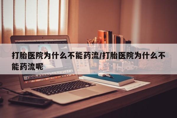 流产药如何购买打胎医院为什么不能药流/打胎医院为什么不能药流呢