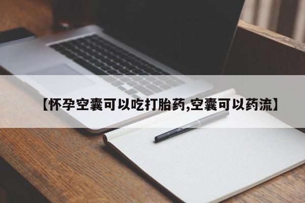 流产药如何购买【怀孕空囊可以吃打胎药,空囊可以药流】