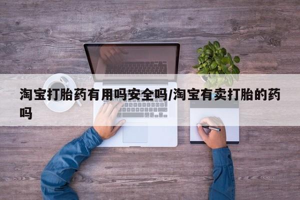 流产药如何购买淘宝打胎药有用吗安全吗/淘宝有卖打胎的药吗