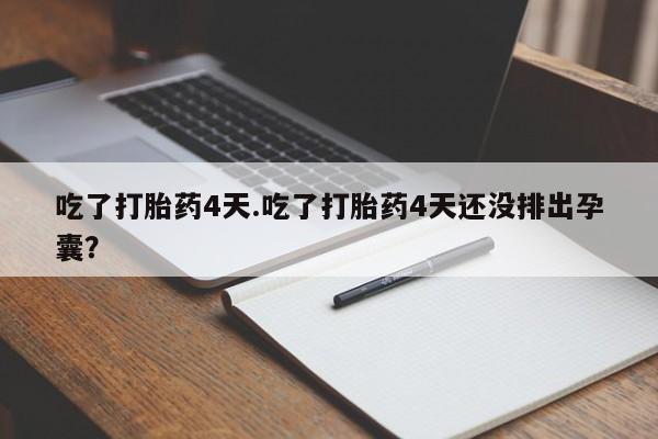 流产药如何购买吃了打胎药4天.吃了打胎药4天还没排出孕囊？