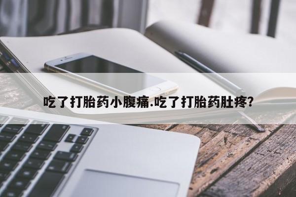流产药如何购买吃了打胎药小腹痛.吃了打胎药肚疼？
