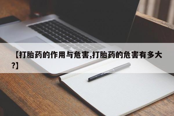 流产药如何购买【打胎药的作用与危害,打胎药的危害有多大?】