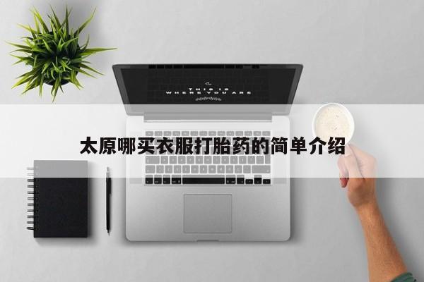 流产药如何购买太原哪买衣服打胎药的简单介绍
