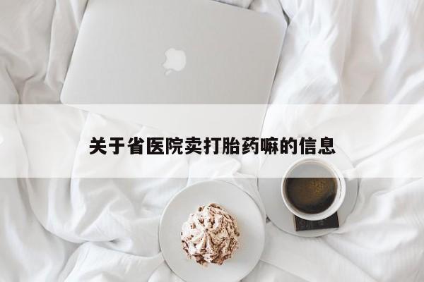 流产药如何购买关于省医院卖打胎药嘛的信息