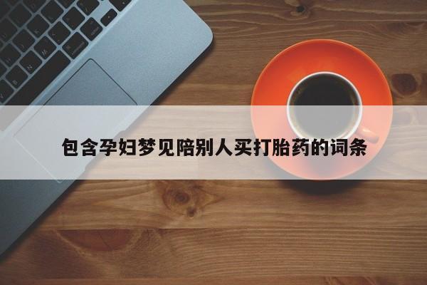 流产药如何购买包含孕妇梦见陪别人买打胎药的词条