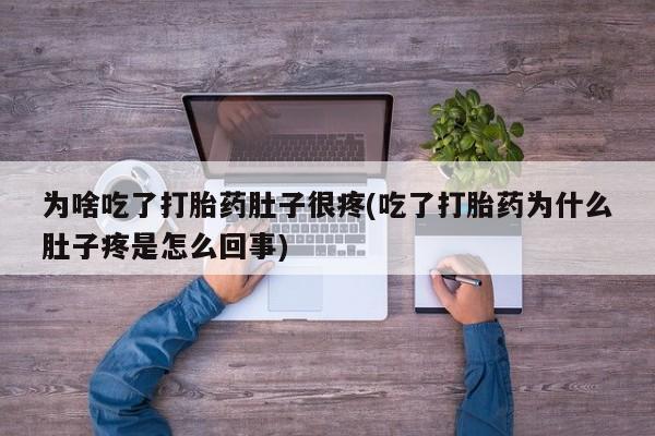 流产药如何购买为啥吃了打胎药肚子很疼(吃了打胎药为什么肚子疼是怎么回事)