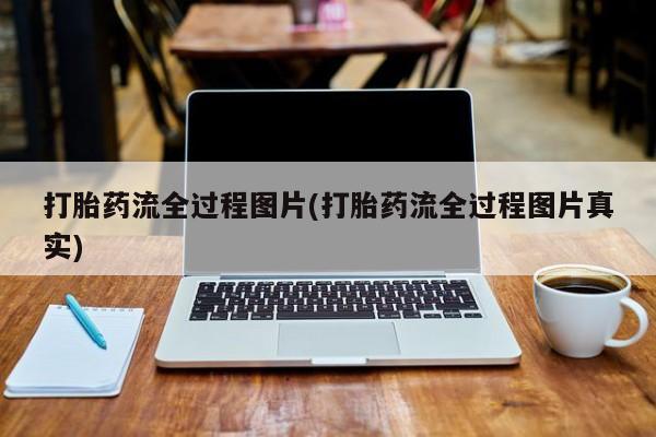 流产药如何购买打胎药流全过程图片(打胎药流全过程图片真实)