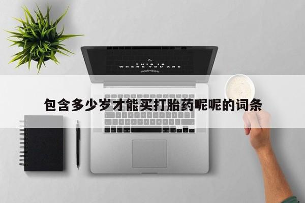 流产药如何购买包含多少岁才能买打胎药呢呢的词条