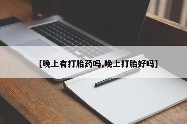 流产药如何购买【晚上有打胎药吗,晚上打胎好吗】