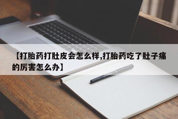 流产药如何购买【打胎药打肚皮会怎么样,打胎药吃了肚子痛的厉害怎么办】