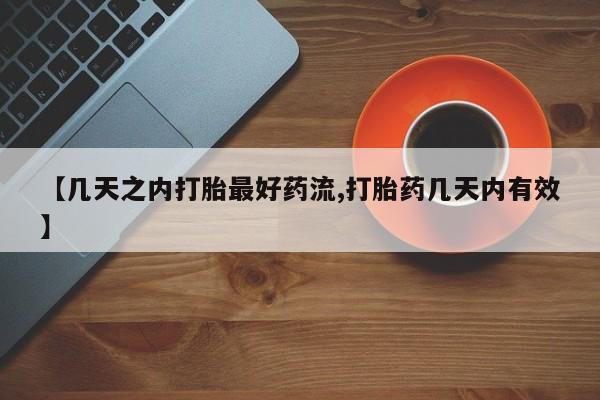 流产药如何购买【几天之内打胎最好药流,打胎药几天内有效】