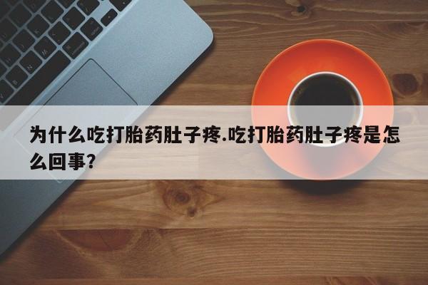 流产药如何购买为什么吃打胎药肚子疼.吃打胎药肚子疼是怎么回事？