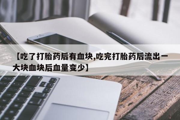 流产药如何购买【吃了打胎药后有血块,吃完打胎药后流出一大块血块后血量变少】