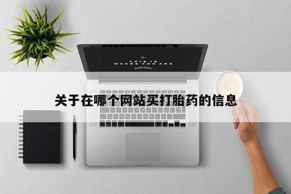流产药如何购买关于在哪个网站买打胎药的信息